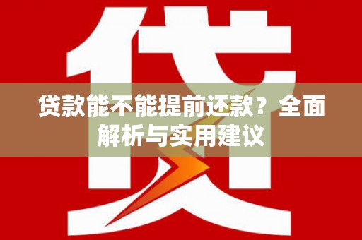 路北贷款能不能提前还款？全面解析与实用建议