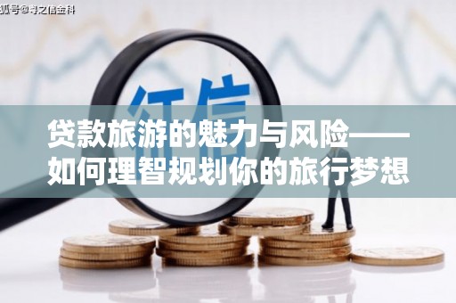 路北贷款旅游的魅力与风险——如何理智规划你的旅行梦想