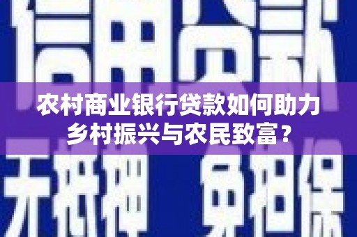 路北农村商业银行贷款如何助力乡村振兴与农民致富？
