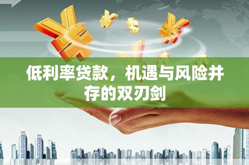 路北低利率贷款，机遇与风险并存的双刃剑