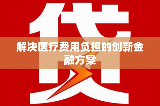 路北解决医疗费用负担的创新金融方案
