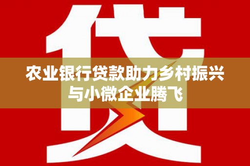 路北农业银行贷款助力乡村振兴与小微企业腾飞