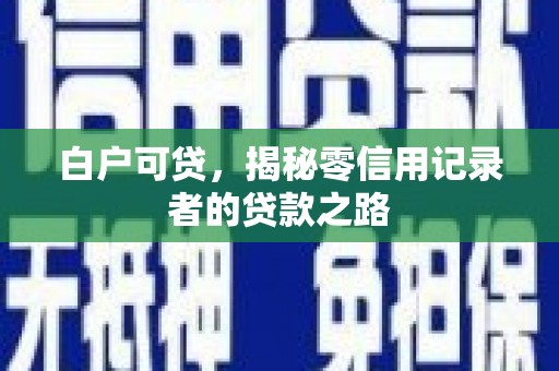 路北白户可贷，揭秘零信用记录者的贷款之路