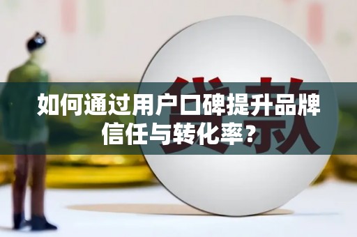 路北如何通过用户口碑提升品牌信任与转化率？