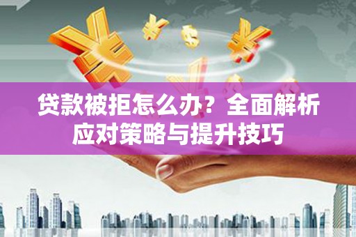 路北贷款被拒怎么办？全面解析应对策略与提升技巧