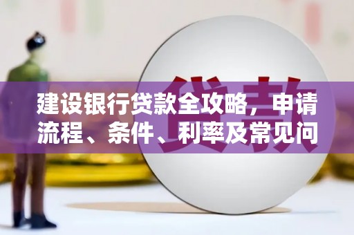 路北建设银行贷款全攻略，申请流程、条件、利率及常见问题解答