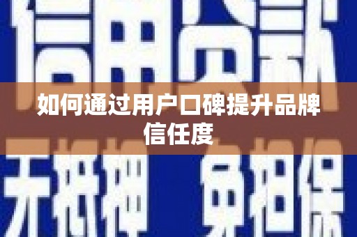 路北如何通过用户口碑提升品牌信任度