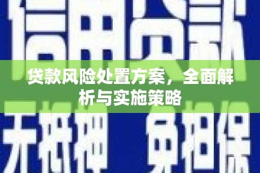 路北贷款风险处置方案，全面解析与实施策略