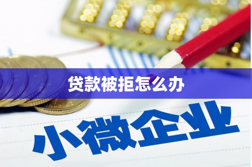 路北贷款被拒怎么办