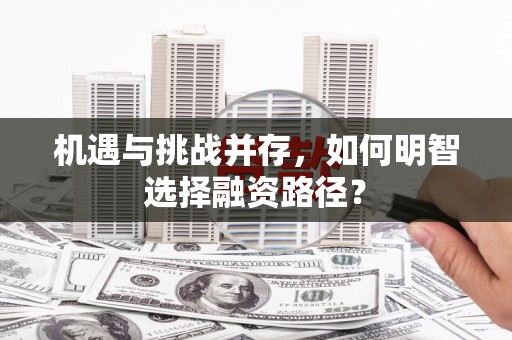 路北机遇与挑战并存，如何明智选择融资路径？
