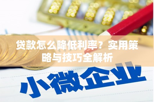 路北贷款怎么降低利率？实用策略与技巧全解析
